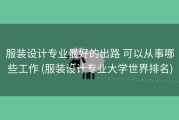 服装设计专业最好的出路 可以从事哪些工作 (服装设计专业大学世界排名)