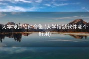 大学搜题软件合集 (大学搜题软件哪个好用)