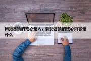 网络营销的核心是人，网络营销的核心内容是什么