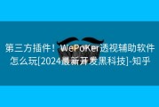 第三方插件！WePoKer透视辅助软件怎么玩[2024最新开发黑科技]-知乎