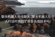 聊天机器人在线聊天 (聊天机器人在与人对话时用到了语音合成技术吗)