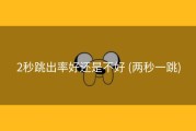 2秒跳出率好还是不好 (两秒一跳)