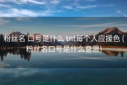 粉丝名 口号是什么 tnt每个人应援色 (粉丝名口号是什么意思)