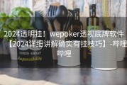 2024透明挂！wepoker透视底牌软件【2024详细讲解确实有挂技巧】-哔哩哔哩