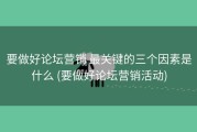 要做好论坛营销 最关键的三个因素是什么 (要做好论坛营销活动)