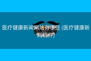 医疗健康新闻网站有哪些 (医疗健康新闻稿件)