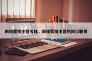 网络营销主管名称，网络营销主管的岗位职责