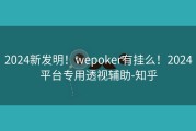 2024新发明！wepoker有挂么！2024平台专用透视辅助-知乎