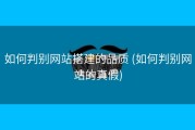 如何判别网站搭建的品质 (如何判别网站的真假)