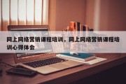 网上网络营销课程培训，网上网络营销课程培训心得体会