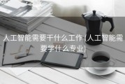 人工智能需要干什么工作 (人工智能需要学什么专业)