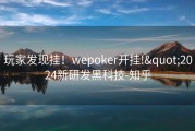 玩家发现挂！wepoker开挂!&quot;2024新研发黑科技-知乎