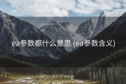 ea参数都什么意思 (ea参数含义)