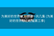 为美好的世界献上祝福一共几集 (为美好的世界献上祝福第三季)