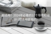 超适用！2024年必看的10个导航栏设计 (超适用症用药)