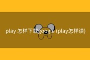 play 怎样下载google (play怎样读)
