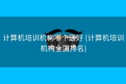 计算机培训机构哪个最好 (计算机培训机构全国排名)