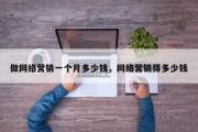 做网络营销一个月多少钱，网络营销得多少钱