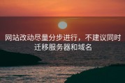 网站改动尽量分步进行，不建议同时迁移服务器和域名