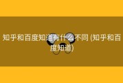 知乎和百度知道有什么不同 (知乎和百度知道)