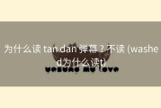 为什么读 tan dan 弹幕 ? 不读 (washed为什么读t)