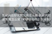 关键词出现次数究竟怎么算 关键词密度究竟怎么算 (关键词出现次数排序)