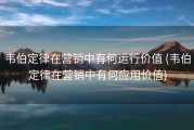 韦伯定律在营销中有何运行价值 (韦伯定律在营销中有何应用价值)