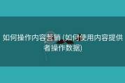 如何操作内容营销 (如何使用内容提供者操作数据)