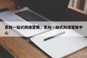 贵阳一站式网络营销，贵阳一站式网络营销中心