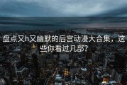 盘点又h又幽默的后宫动漫大合集，这些你看过几部？