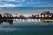 玩家实测教程“齐聚天下究竟有挂吗!太坑人了“原来有挂