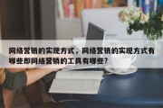 网络营销的实现方式，网络营销的实现方式有哪些即网络营销的工具有哪些?