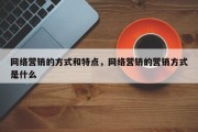 网络营销的方式和特点，网络营销的营销方式是什么