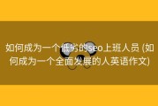 如何成为一个低劣的seo上班人员 (如何成为一个全面发展的人英语作文)