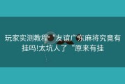 玩家实测教程“友谊广东麻将究竟有挂吗!太坑人了“原来有挂