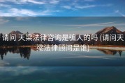 请问 天梁法律咨询是骗人的吗 (请问天梁法律顾问是谁)
