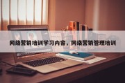 网络营销培训学习内容，网络营销管理培训