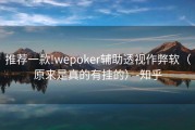 推荐一款!wepoker辅助透视作弊软（原来是真的有挂的）-知乎