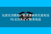 玩家实测教程“新乐清麻将究竟有挂吗!太坑人了“原来有挂