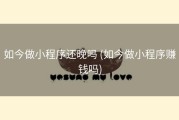 如今做小程序还晚吗 (如今做小程序赚钱吗)