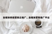 自媒体网络营销云推广，自媒体营销推广平台