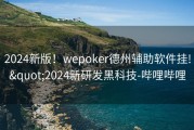 2024新版！wepoker德州辅助软件挂!&quot;2024新研发黑科技-哔哩哔哩