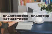 农产品网络营销策划方案，农产品网络营销现状调查以及推广策略分析