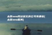 太原seo网站优化的公司有哪些 (太原seo服务)