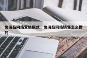 快消品网络营销模式，快消品网络销售怎么做的