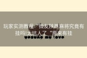 玩家实测教程“微友陕西麻将究竟有挂吗!太坑人了“原来有挂