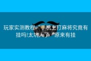 玩家实测教程“手机上打麻将究竟有挂吗!太坑人了“原来有挂