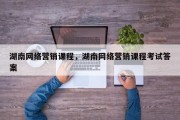 湖南网络营销课程，湖南网络营销课程考试答案