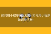 如何用小程序关上运行 (如何用小程序做调查问卷)