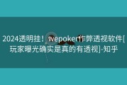 2024透明挂！wepoker作弊透视软件[玩家曝光确实是真的有透视]-知乎